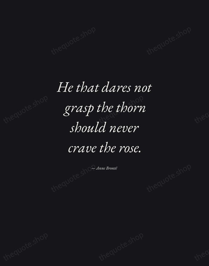 He that dares not grasp the thorn should never crave the rose. — Anne Brontë — Manuscript Italic
