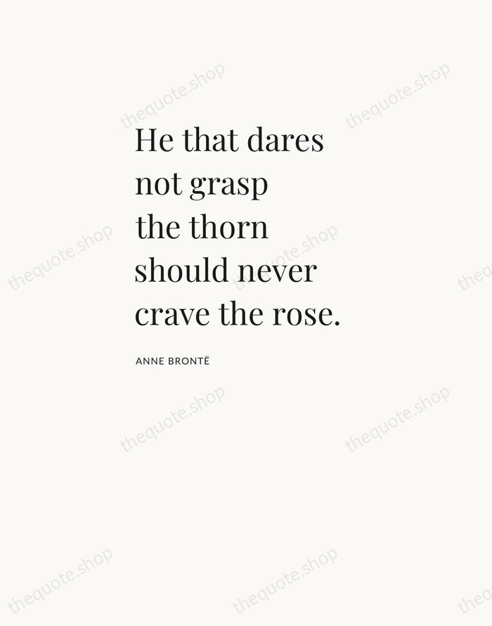He that dares not grasp the thorn should never crave the rose. — Anne Brontë — Asymmetric Left