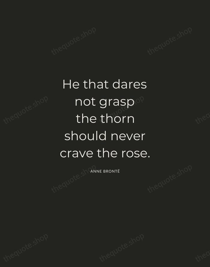 He that dares not grasp the thorn should never crave the rose. — Anne Brontë — Charcoal Sans