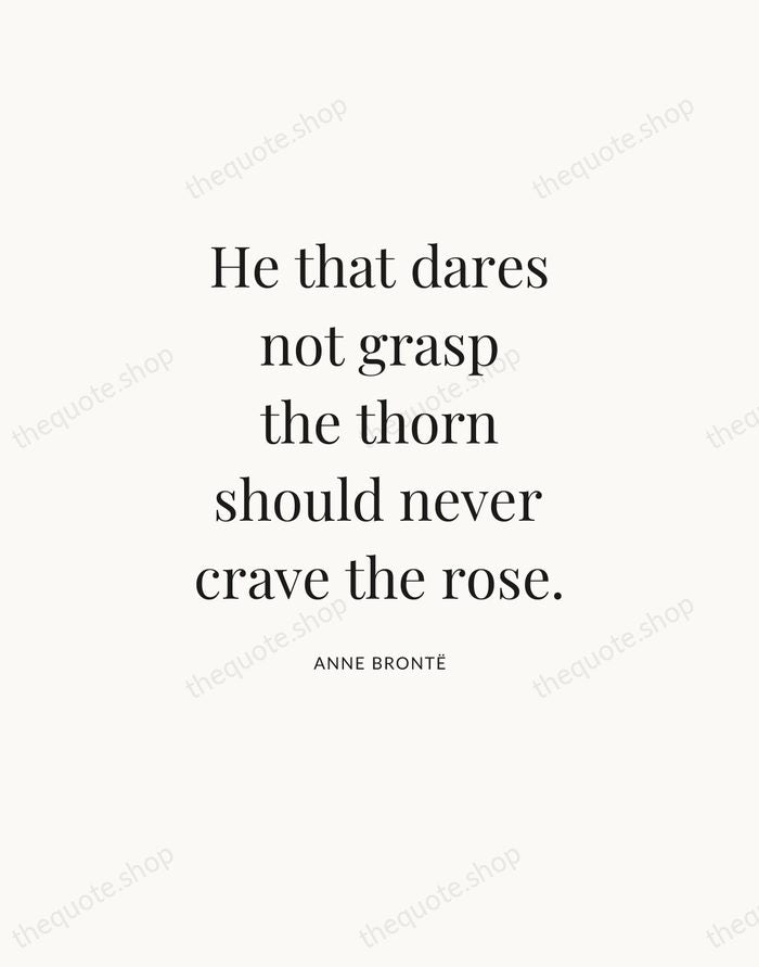 He that dares not grasp the thorn should never crave the rose. — Anne Brontë — Statement Serif