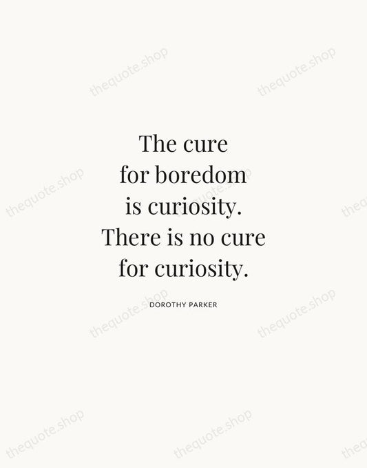 The cure for boredom is curiosity. There is no cure for curiosity. — Dorothy Parker | Printable Wall Art — Atelier Serif