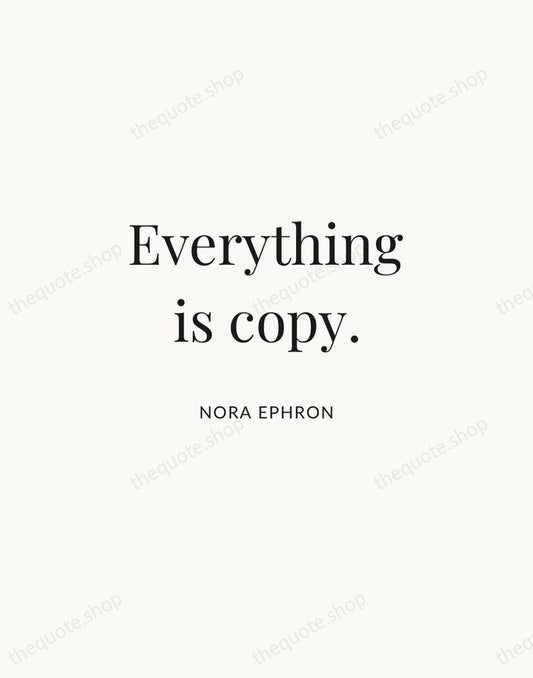 Everything is copy. — Nora Ephron | Printable Wall Art — Atelier Serif