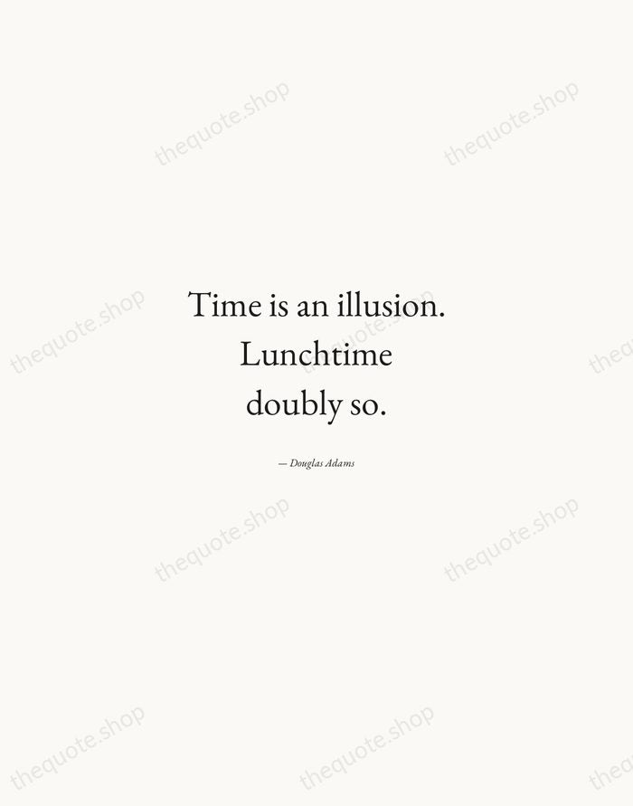 Time is an illusion. Lunchtime doubly so. — Douglas Adams — Quiet Garamond