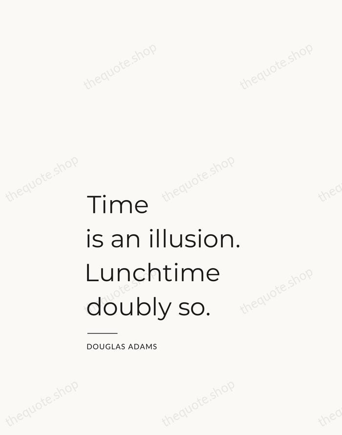 Time is an illusion. Lunchtime doubly so. — Douglas Adams — Studio Left