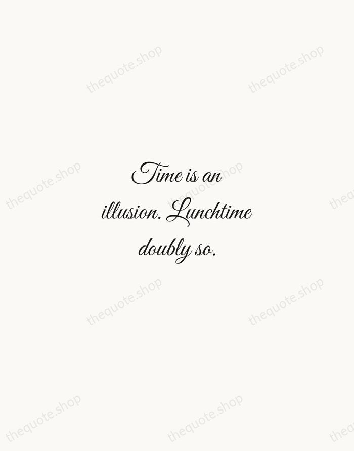 Time is an illusion. Lunchtime doubly so. — Douglas Adams — Script Whisper