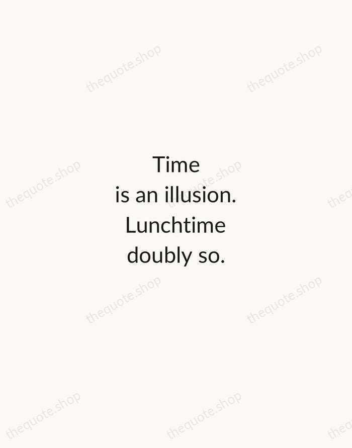 Time is an illusion. Lunchtime doubly so. — Douglas Adams — Minimal Unsigned