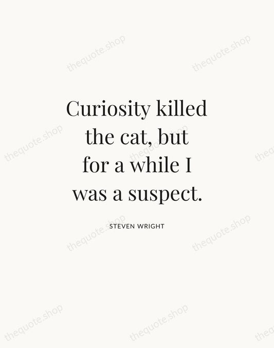 Curiosity killed the cat, but for a while I was a suspect. — Steven Wright | Printable Wall Art — Atelier Serif