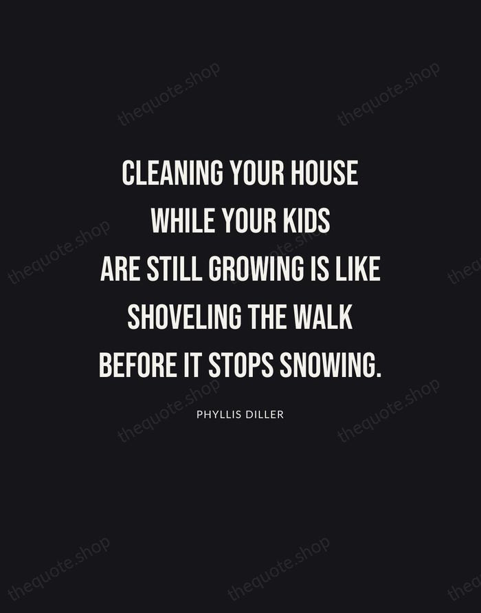 Cleaning your house while your kids are still growing is like shoveling… — Phyllis Diller | Printable Wall Art — Poster Condensed