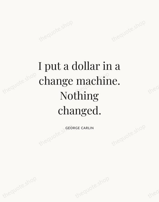 I put a dollar in a change machine. Nothing changed. — George Carlin | Printable Wall Art — Atelier Serif