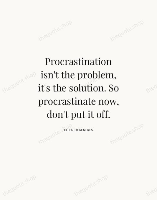Procrastination isn't the problem, it's the solution. So procrastinate now, don't put… — Ellen DeGeneres | Printable Wall Art — Atelier Serif