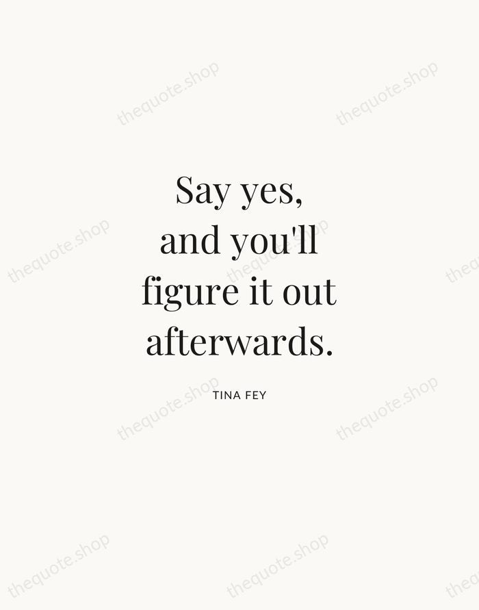Say yes, and you'll figure it out afterwards. — Tina Fey | Printable Wall Art — Atelier Serif