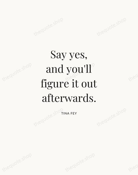 Say yes, and you'll figure it out afterwards. — Tina Fey | Printable Wall Art — Atelier Serif