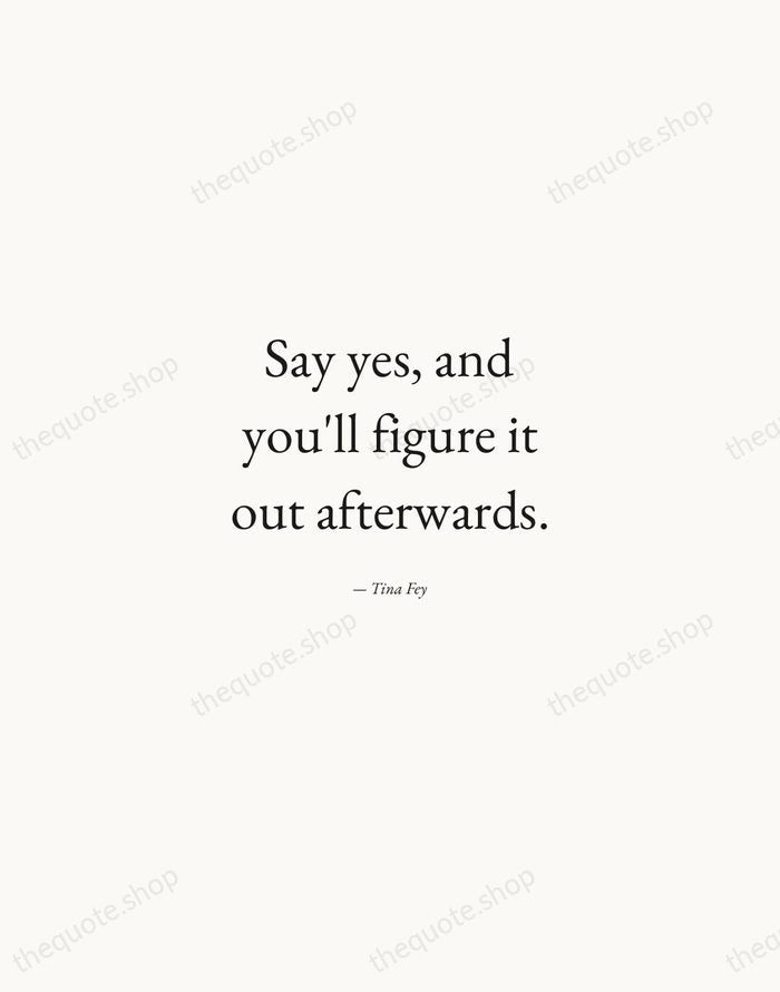 Say yes, and you'll figure it out afterwards. — Tina Fey — Quiet Garamond