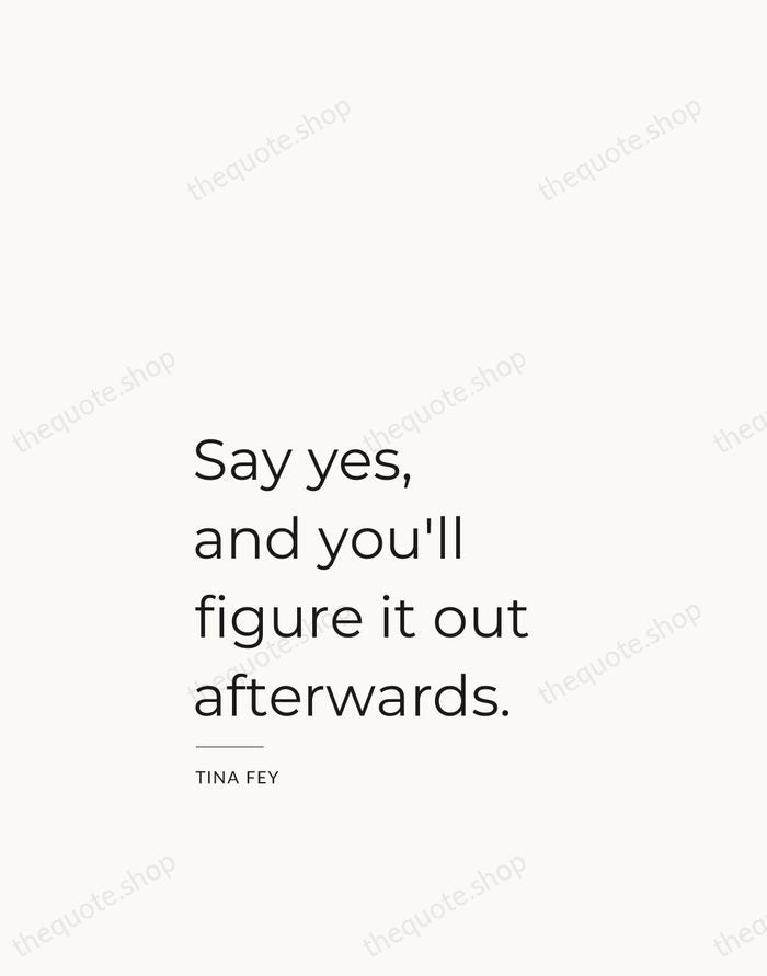 Say yes, and you'll figure it out afterwards. — Tina Fey — Studio Left