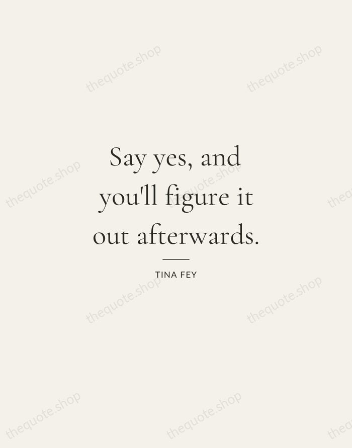Say yes, and you'll figure it out afterwards. — Tina Fey — Gallery Rule