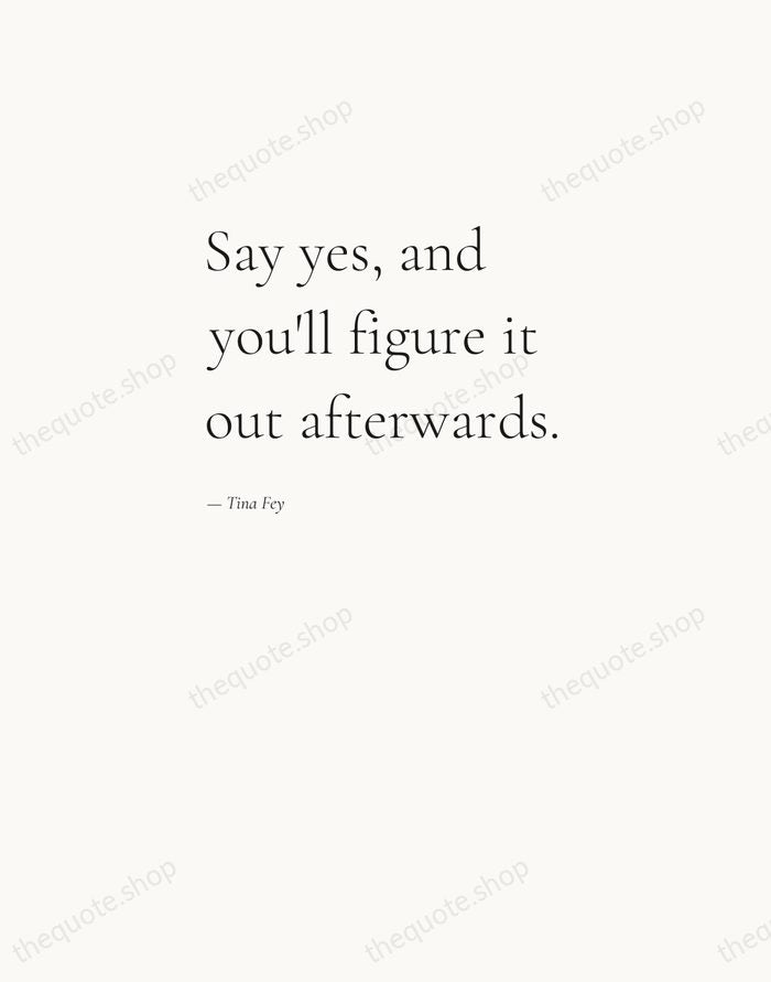 Say yes, and you'll figure it out afterwards. — Tina Fey — Editorial Left Serif