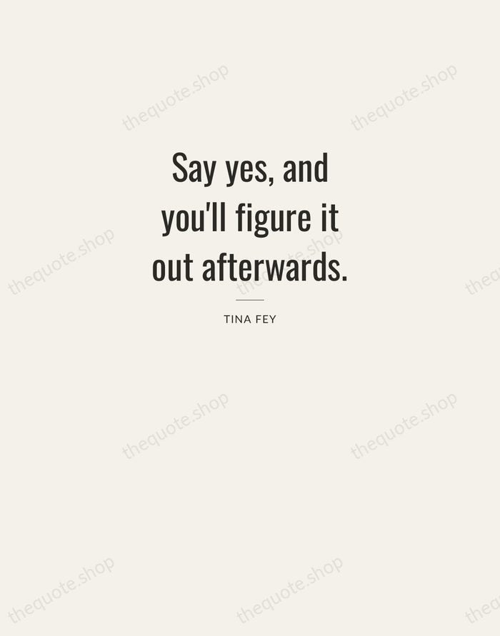 Say yes, and you'll figure it out afterwards. — Tina Fey — Letterpress Caps