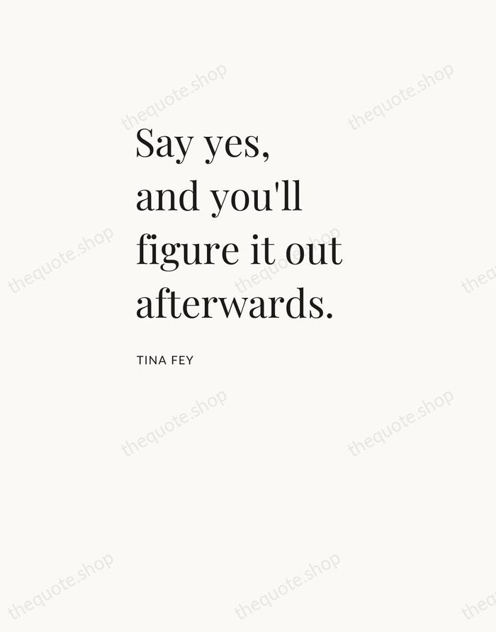 Say yes, and you'll figure it out afterwards. — Tina Fey — Asymmetric Left