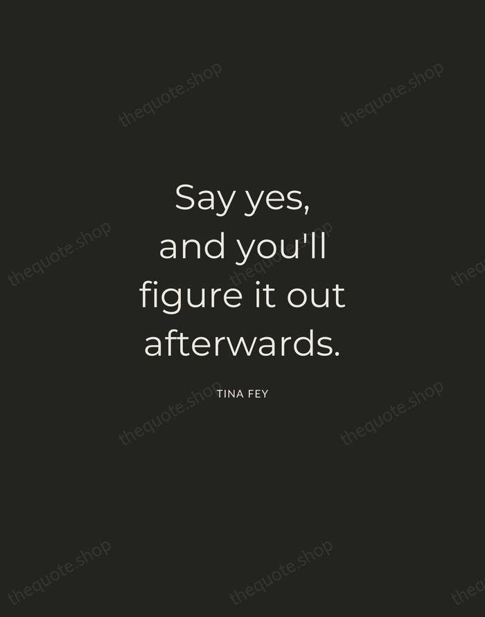 Say yes, and you'll figure it out afterwards. — Tina Fey — Charcoal Sans