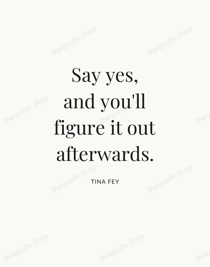 Say yes, and you'll figure it out afterwards. — Tina Fey — Statement Serif
