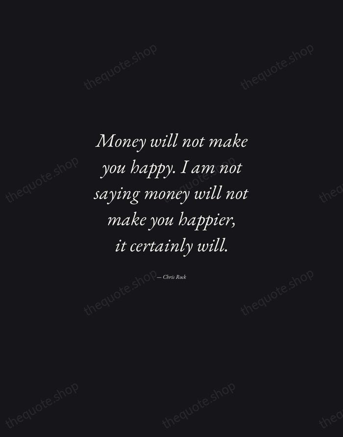 Money will not make you happy. I am not saying money will… — Chris Rock — Manuscript Italic