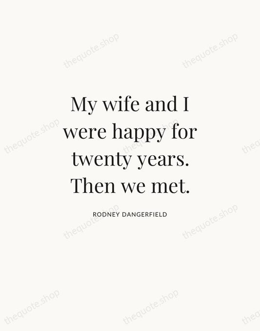 My wife and I were happy for twenty years. Then we met. — Rodney Dangerfield | Printable Wall Art — Atelier Serif