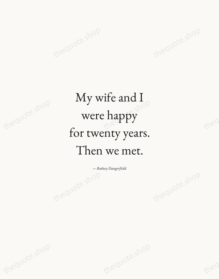 My wife and I were happy for twenty years. Then we met. — Rodney Dangerfield — Quiet Garamond