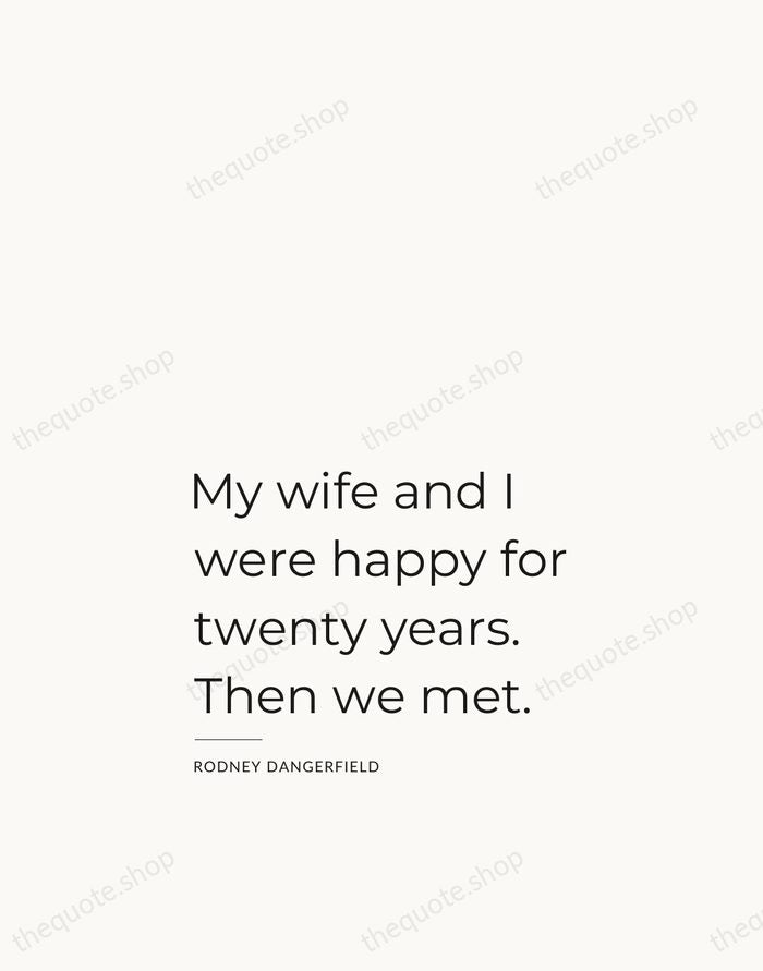 My wife and I were happy for twenty years. Then we met. — Rodney Dangerfield — Studio Left