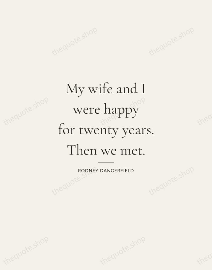 My wife and I were happy for twenty years. Then we met. — Rodney Dangerfield — Gallery Rule