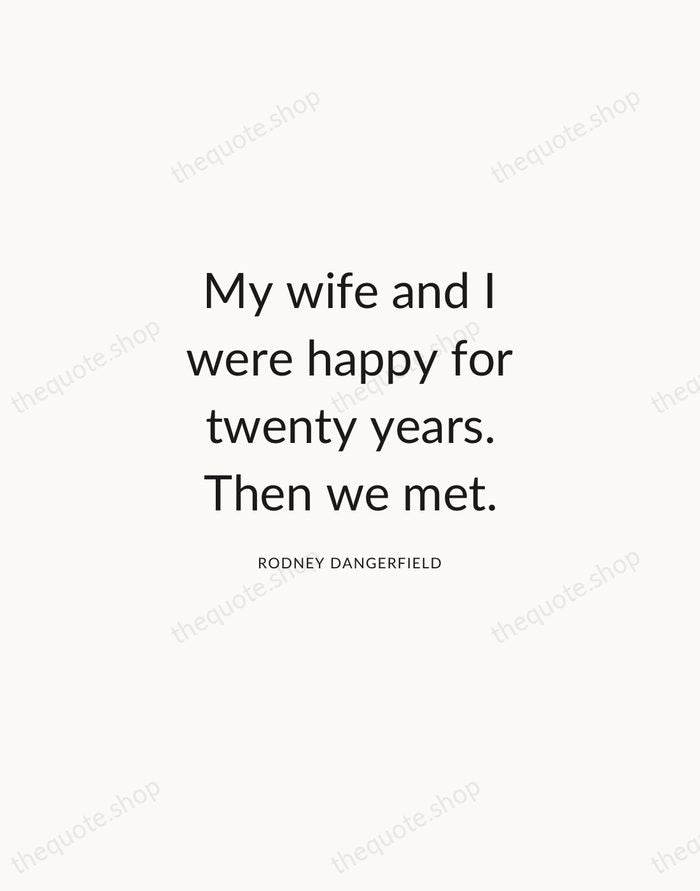 My wife and I were happy for twenty years. Then we met. — Rodney Dangerfield — Modern Sans Calm