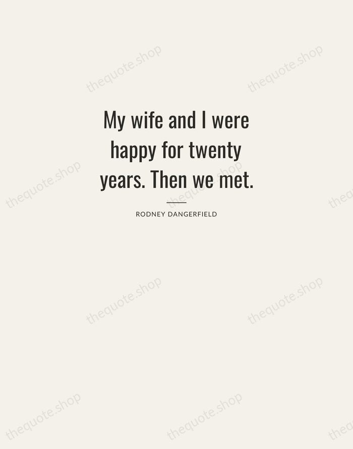 My wife and I were happy for twenty years. Then we met. — Rodney Dangerfield — Letterpress Caps