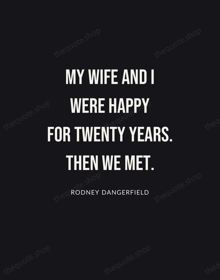 My wife and I were happy for twenty years. Then we met. — Rodney Dangerfield | Printable Wall Art — Poster Condensed