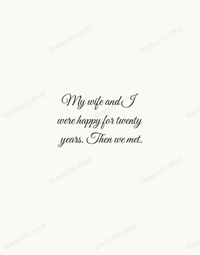 My wife and I were happy for twenty years. Then we met. — Rodney Dangerfield — Script Whisper