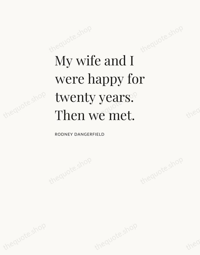 My wife and I were happy for twenty years. Then we met. — Rodney Dangerfield — Asymmetric Left