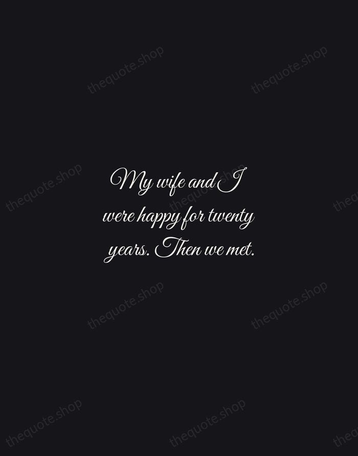 My wife and I were happy for twenty years. Then we met. — Rodney Dangerfield — Night Script