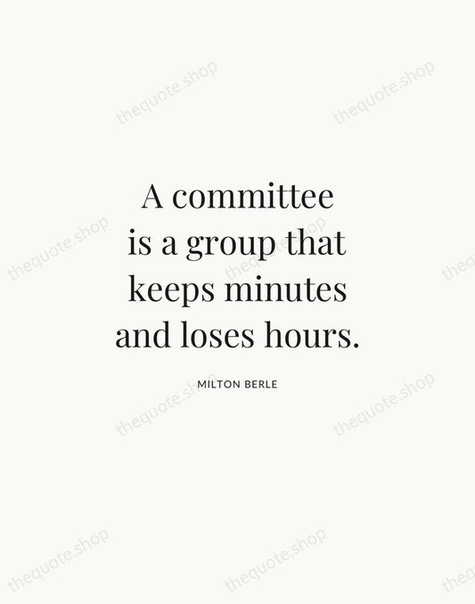 A committee is a group that keeps minutes and loses hours. — Milton Berle | Printable Wall Art — Atelier Serif