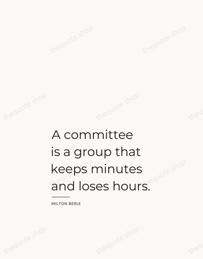 A committee is a group that keeps minutes and loses hours. — Milton Berle — Studio Left