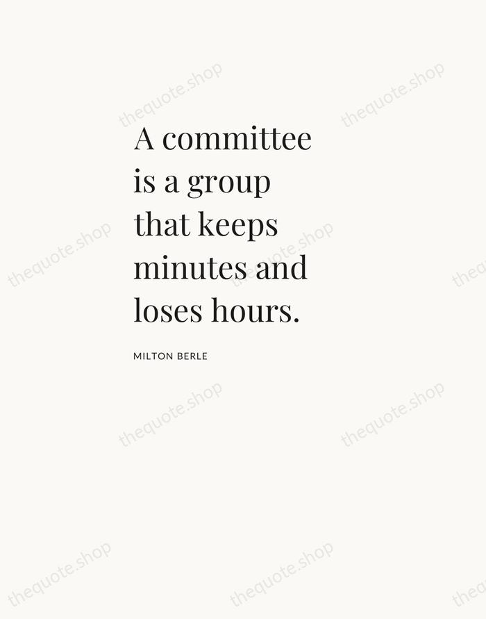 A committee is a group that keeps minutes and loses hours. — Milton Berle — Asymmetric Left