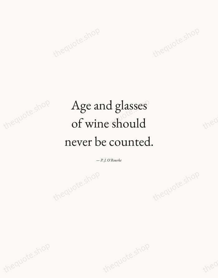 Age and glasses of wine should never be counted. — P. J. O'Rourke — Quiet Garamond