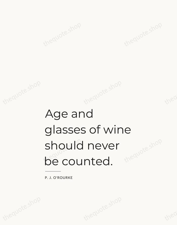Age and glasses of wine should never be counted. — P. J. O'Rourke — Studio Left