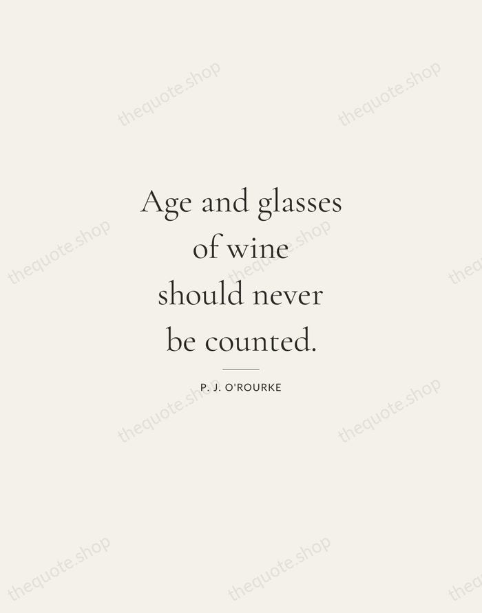 Age and glasses of wine should never be counted. — P. J. O'Rourke — Gallery Rule