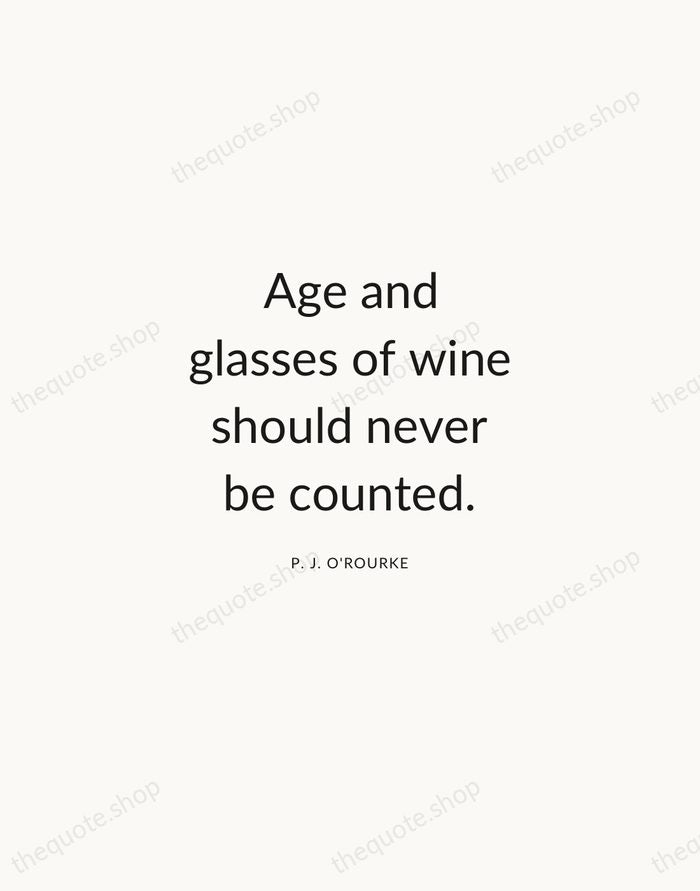 Age and glasses of wine should never be counted. — P. J. O'Rourke — Modern Sans Calm