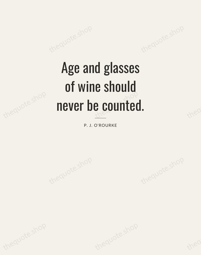 Age and glasses of wine should never be counted. — P. J. O'Rourke — Letterpress Caps