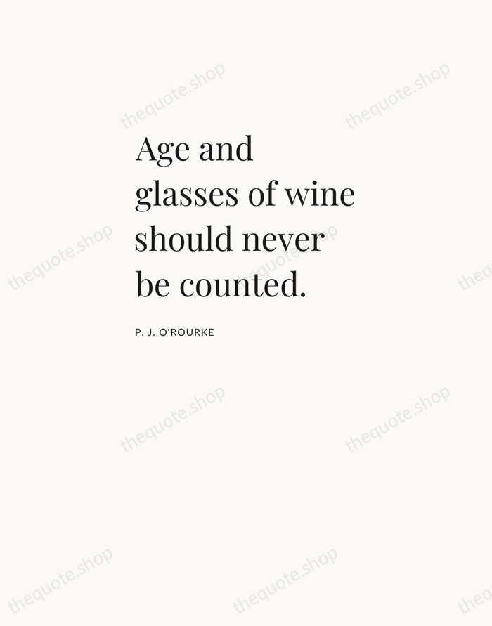 Age and glasses of wine should never be counted. — P. J. O'Rourke — Asymmetric Left