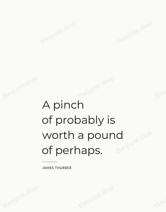 A pinch of probably is worth a pound of perhaps. — James Thurber — Studio Left
