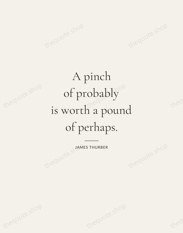 A pinch of probably is worth a pound of perhaps. — James Thurber — Gallery Rule