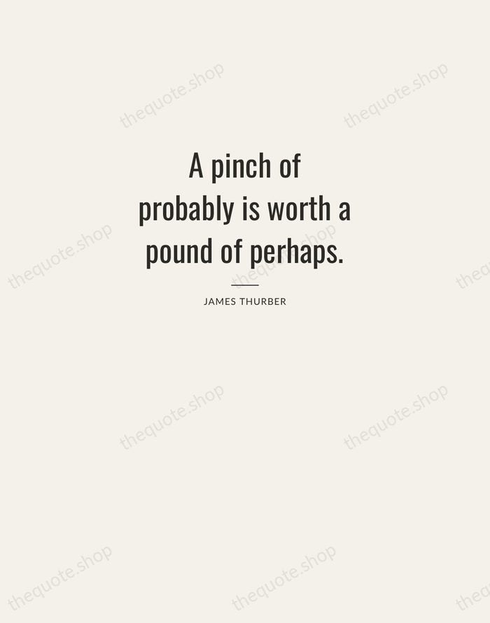 A pinch of probably is worth a pound of perhaps. — James Thurber — Letterpress Caps