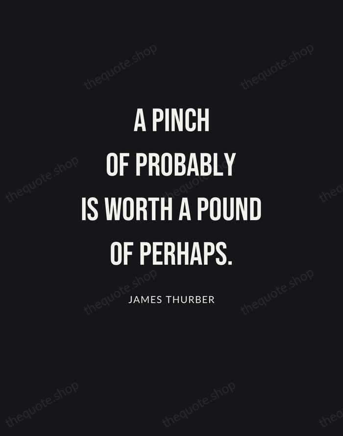 A pinch of probably is worth a pound of perhaps. — James Thurber | Printable Wall Art — Poster Condensed
