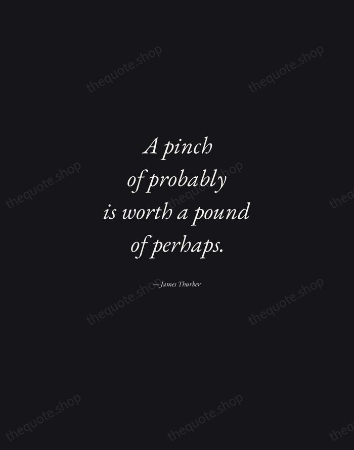 A pinch of probably is worth a pound of perhaps. — James Thurber — Manuscript Italic