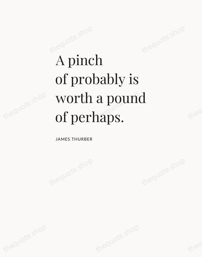 A pinch of probably is worth a pound of perhaps. — James Thurber — Asymmetric Left